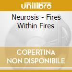Neurosis - Fires Within Fires cd musicale di Neurosis