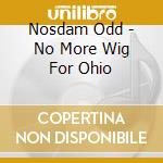 Nosdam Odd - No More Wig For Ohio cd musicale di Nosdam Odd
