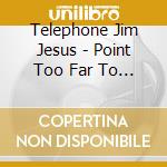 Telephone Jim Jesus - Point Too Far To Astro cd