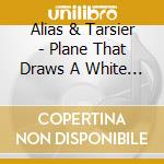 Alias & Tarsier - Plane That Draws A White Line cd musicale di ALIAS & TARSIER