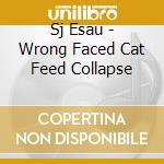 Sj Esau - Wrong Faced Cat Feed Collapse cd