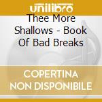 Thee More Shallows - Book Of Bad Breaks cd musicale di THEE MORE SHALLOWS