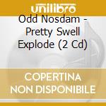 Odd Nosdam - Pretty Swell Explode (2 Cd) cd musicale di Nosdam Odd