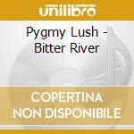 Pygmy Lush - Bitter River cd musicale di Pygmy Lush