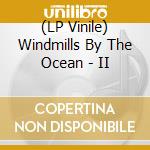 (LP Vinile) Windmills By The Ocean - II