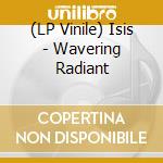 (LP Vinile) Isis - Wavering Radiant vinile