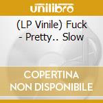 (LP Vinile) Fuck - Pretty.. Slow lp vinile di Fuck
