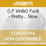(LP Vinile) Fuck - Pretty.. Slow vinile