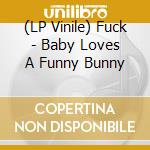 (LP Vinile) Fuck - Baby Loves A Funny Bunny lp vinile di Fuck