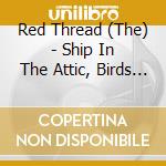 Red Thread (The) - Ship In The Attic, Birds In The Subway cd