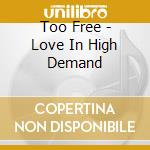 Too Free - Love In High Demand cd musicale