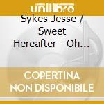 Sykes Jesse / Sweet Hereafter - Oh My Girl cd