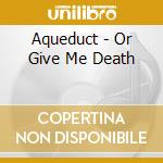 Aqueduct - Or Give Me Death cd