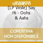 (LP Vinile) Say Hi - Oohs & Aahs vinile