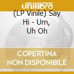 (LP Vinile) Say Hi - Um, Uh Oh lp vinile di Say Hi