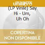 (LP Vinile) Say Hi - Um, Uh Oh vinile
