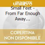 Small Feet - From Far Enough Away Everything Sounds Like cd musicale di Small Feet