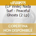 (LP Vinile) Nada Surf - Peaceful Ghosts (2 Lp) lp vinile di Nada Surf