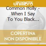 Common Holly - When I Say To You Black Lightning cd
