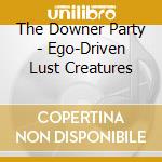 The Downer Party - Ego-Driven Lust Creatures