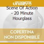 Scene Of Action - 20 Minute Hourglass cd