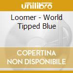 Loomer - World Tipped Blue cd musicale di Loomer