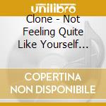 Clone - Not Feeling Quite Like Yourself Today? cd musicale di Clone