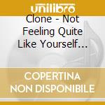 Clone - Not Feeling Quite Like Yourself Today? cd