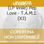 (LP Vinile) Pep Love - T.A.M.I. (X3) lp vinile di PEP LOVE