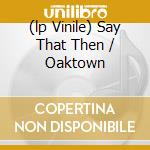 (lp Vinile) Say That Then / Oaktown cd