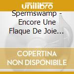 Spermswamp - Encore Une Flaque De Joie Sur Ton Joli Visage... cd