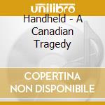 Handheld - A Canadian Tragedy cd