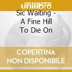 Sic Waiting - A Fine Hill To Die On cd