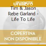 Tim & Jason Rebe Garland - Life To Life cd musicale