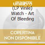 (LP Vinile) Watch - Art Of Bleeding lp vinile