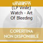 (LP Vinile) Watch - Art Of Bleeding vinile