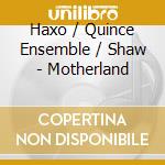 Haxo / Quince Ensemble / Shaw - Motherland cd
