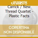 Carrick / New Thread Quartet - Plastic Facts cd musicale di Carrick / New Thread Quartet