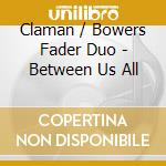 Claman / Bowers Fader Duo - Between Us All cd musicale di Claman / Bowers Fader Duo