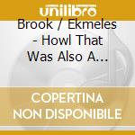 Brook / Ekmeles - Howl That Was Also A Prayer cd