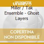 Miller / Tak Ensemble - Ghost Layers cd musicale