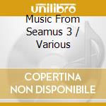 Music From Seamus 3 / Various cd musicale