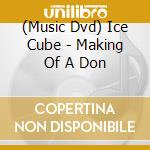 (Music Dvd) Ice Cube - Making Of A Don cd musicale