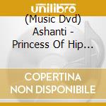 (Music Dvd) Ashanti - Princess Of Hip Hop cd musicale