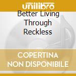 Better Living Through Reckless cd