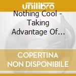 Nothing Cool - Taking Advantage Of Stupid Peo cd musicale di Nothing Cool