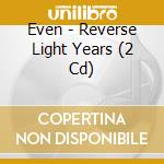 Even - Reverse Light Years (2 Cd) cd