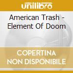 American Trash - Element Of Doom cd