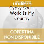 Gypsy Soul - World Is My Country cd musicale di Gypsy Soul