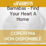 Barnabas - Find Your Heart A Home cd musicale di Barnabas